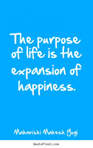 Maharishi Mahesh Yogi Quotes - The purpose of life is the expansion of ...