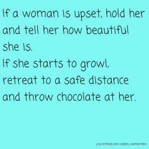 If a woman is upset, hold her and tell her how beautiful she is. If ...