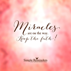 Miracles are on the way. Keep the faith.
