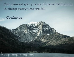 Our greatest glory is not in never falling but in rising every time we ...