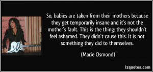 are taken from their mothers because they get temporarily insane ...