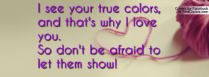 see your true colors , Pictures , and that's why i love you.so don't ...