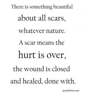 Scars mean the hurt is over, the wound is closed and healed, done with ...