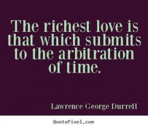 The richest love is that which submits to the arbitration of time ...