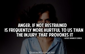 Anger, if not restrained is frequently more hurtful to us than the ...