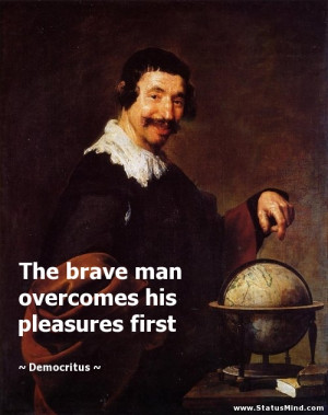 The brave man overcomes his pleasures first Democritus Quotes