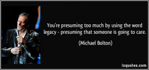 You're presuming too much by using the word legacy - presuming that ...