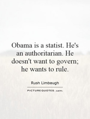 Obama is a statist. He's an authoritarian. He doesn't want to govern ...