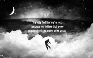 You Only Feel Lost Because You Believe We Are Supposed To Know Where ...
