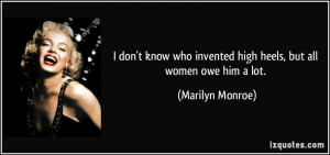 ... who invented high heels, but all women owe him a lot. - Marilyn Monroe