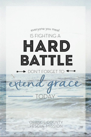 Everyone you meet is fighting a hard battle... extend grace today ...