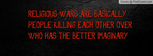 RELIGIOUS WARS ARE BASICALLY PEOPLE KILLING EACH OTHER OVER WHO HAS ...