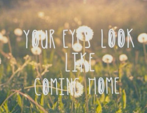 ... your eyes look like coming home