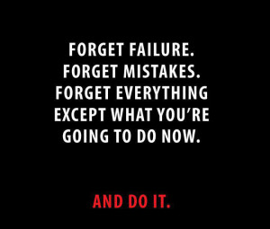 ... Mistake. Forget Everything except what you're going to do and DO IT