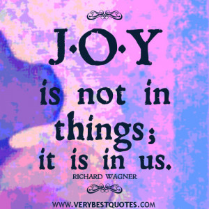 JOY QUOTES, positive quotes, Joy is not in things; it is in us.