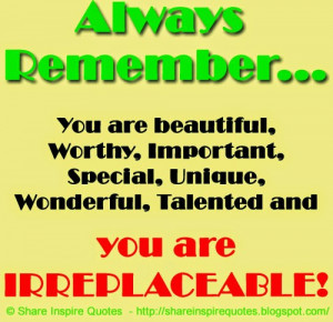 ... , Special, Unique, Wonderful, Talented and you are IRREPLACEABLE