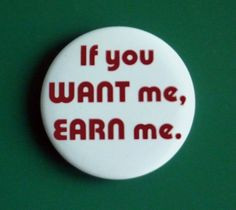 If You Want Me Earn Me Pinback Button Badge Pin by TheStickerGal, $1 ...