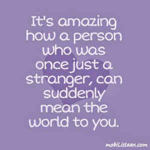 ... was once just a stranger,can suddenly mean the world to you”~Unknown