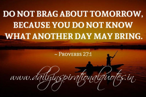 Do not brag about tomorrow, because you do not know what another day ...