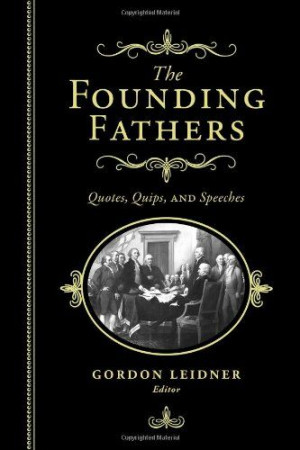 The Founding Fathers: #Quotes, Quips and Speeches/Gordon Leidner