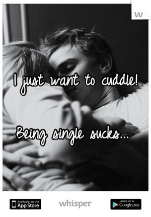 just want to cuddle! Being single sucks...