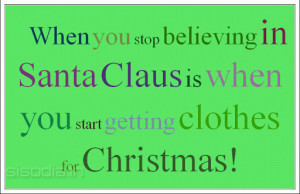 When you stop believing in Santa Claus is when you start getting ...