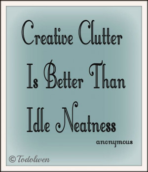 Creative clutter is better than idle neatness.