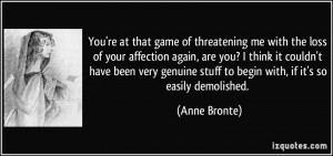 You're at that game of threatening me with the loss of your affection ...