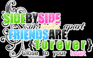 Side by side or miles apart, friends are forever close to your heart ...