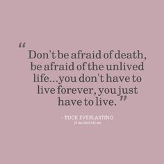 Dont be afraid of death, be afraid of the unlived life...you don't ...