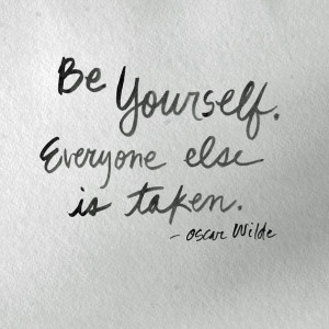 Oscar Wilde-Be yourself. Everyone else is taken.