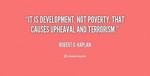 ... It is development, not poverty, that causes upheaval and terrorism