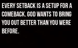 In God's eyes, your every setback is a perfect setup for a comeback ...