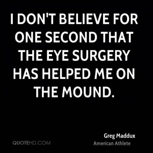 ... for one second that the eye surgery has helped me on the mound