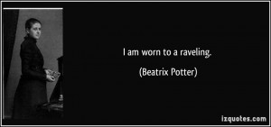 am worn to a raveling. - Beatrix Potter