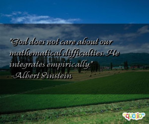 God does not care about our mathematical difficulties . He integrates ...