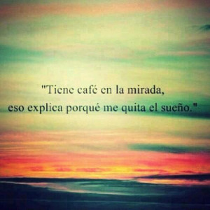 Tiene café en la mirada, eso explica porqué me quita el sueño
