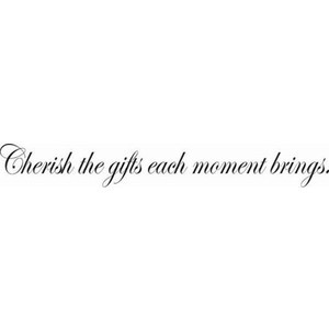Cherish the gifts each moment brings Walligraphy