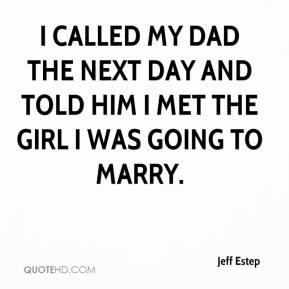 ... day and told him I met the girl I was going to marry. - Jeff Estep