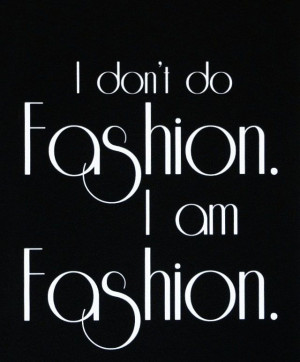 don't do fashion I am fashion
