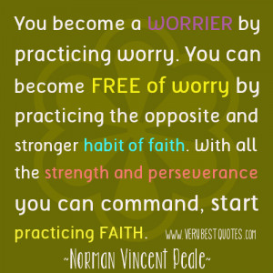 You become a worrier by practicing worry. You can become free of worry ...