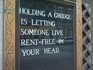 Holding a grudge is letting someone live rent-free in your head.