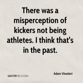 There was a misperception of kickers not being athletes. I think that ...