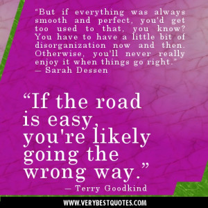 If the road is easy, you're likely going the wrong way.” ― Terry ...