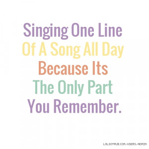 Singing One Line Of A Song All Day Because Its The Only Part You ...