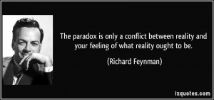 ... and your feeling of what reality ought to be. - Richard Feynman