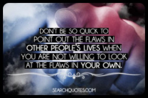the flaws in other people s lives when you are not willing to look at ...