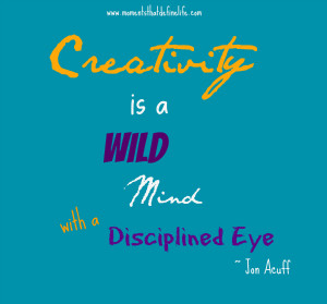 Creativity is a Wild Mind with a Disciplined Eye