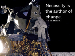 Necessity is the author of change. ~ Tim Hansel