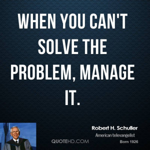 When you can't solve the problem, manage it.